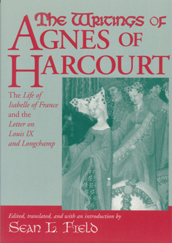 Hardcover The Writings of Agnes of Harcourt: The Life of Isabelle of France and the Letter on Louis IX and Longchamp Book