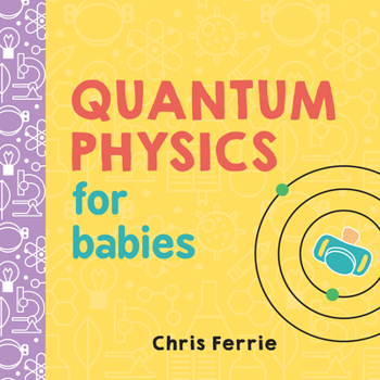 Quantum Physics for Babies: The Perfect Physics Gift and STEM Learning Book for Babies from the #1 Science Author for Kids - Book  of the Baby University