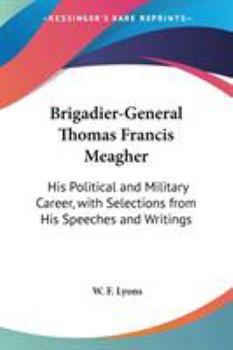 Paperback Brigadier-General Thomas Francis Meagher: His Political and Military Career, with Selections from His Speeches and Writings Book