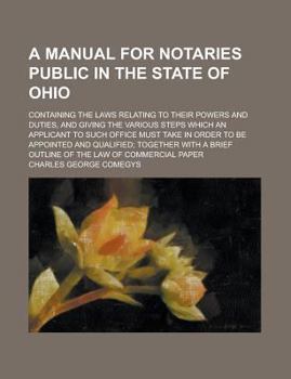 Paperback A Manual for Notaries Public in the State of Ohio; Containing the Laws Relating to Their Powers and Duties, and Giving the Various Steps Which an Appl Book