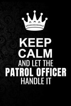 Paperback Keep Calm and Let the Patrol Officer Handle It: 6*9 Inch 100 Pages Patrol Officer Blanked Lined Journal / Notebooks as Gift for Your friend, coworker, Book