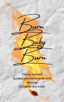 Burn Baby Burn: The as needed journal to write and destroy