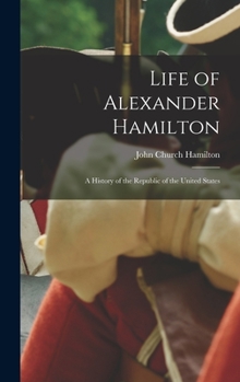 Hardcover Life of Alexander Hamilton: A History of the Republic of the United States Book