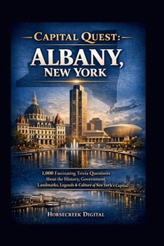 Capital Quest; Albany New York: 1,000 Fascinating Trivia Questions About New York’s Historic Capital