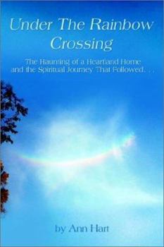 Paperback Under the Rainbow Crossing: The Haunting of a Heartland Home and the Spiritual Journey That Followed Book