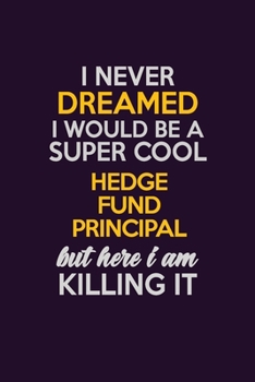 Paperback I Never Dreamed I Would Be A Super cool Hedge fund principal But Here I Am Killing It: Career journal, notebook and writing journal for encouraging me Book