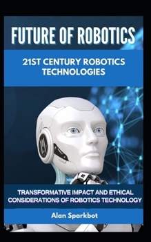 Paperback Future of Robotics 21st Century Robotics technologies: Transformative Impact and Ethical Considerations of Robotics Technology Book