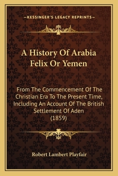 Paperback A History Of Arabia Felix Or Yemen: From The Commencement Of The Christian Era To The Present Time, Including An Account Of The British Settlement Of Book