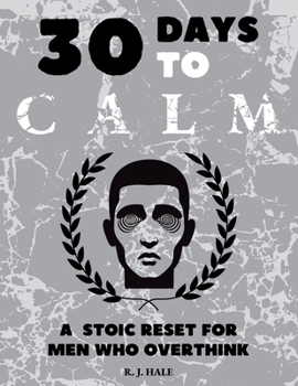 30 Days to CALM: A Stoic Reset for Men Who Overthink (The CALM Series)
