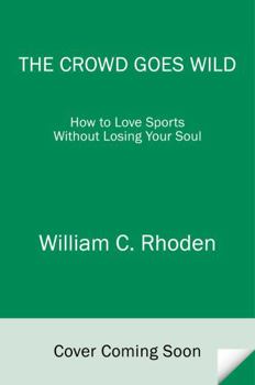 Hardcover The Crowd Goes Wild: How to Love Sports Without Losing Your Soul Book