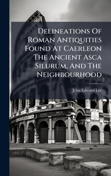 Hardcover Delineations Of Roman Antiquities Found At Caerleon The Ancient Asca Silurum, And The Neighbourhood Book
