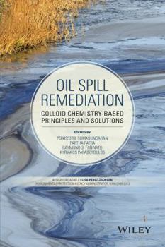 Oil Spill Remediation: Colloid Chemistry-Based Principles and Solutions (Wiley Series on Surface and Interfacial Chemistry)