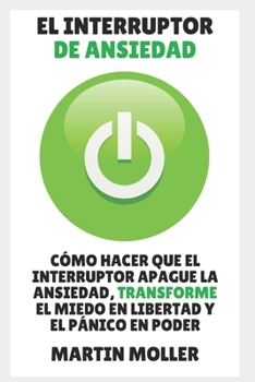 Paperback El Interruptor de Ansiedad: CÓMO HACER EL INTERRUPTOR DESACTIVA LA ANSIEDAD, TRANSFORMA EL TEMOR A LA LIBERTAD Y EL PÁNICO AL PODER SIN INFINITO C [Spanish] Book