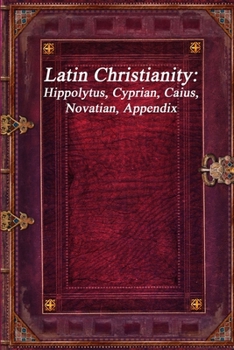 Latin Christianity: Hippolytus, Cyprian, Caius, Novatian, Appendix