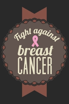 Fight Against Breast Cancer: Breast Cancer Notebooks - Inspirational Cancer Notebook - Journals For Cancer Patients - 100 Blank Lined Pages
