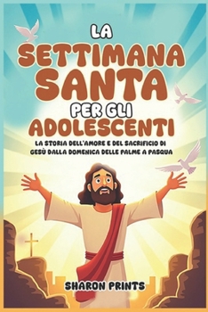 Paperback La Settimana Santa per gli Adolescenti: La storia dell'amore e del sacrificio di Gesù dalla Domenica delle Palme a Pasqua [Italian] Book