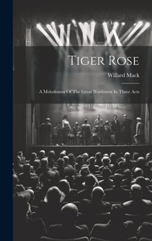Hardcover Tiger Rose; A Melodrama Of The Great Northwest In Three Acts Book