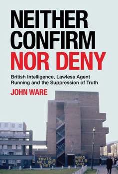 Paperback Neither Confirm Nor Deny: British Intelligence, Lawless Agent Running and the Suppression of Truth Book