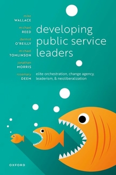 Hardcover Developing Public Service Leaders: Elite Orchestration, Change Agency, Leaderism, and Neoliberalization Book