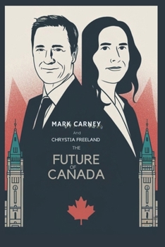 Paperback Mark Carney and Chrystia Freeland: The Future of Canada: An In-Depth Look at the Lives and Aspirations of Two Political Giants Book