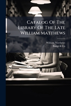 Catalog Of The Library Of The Late William Matthews...