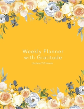 Weekly Planner with Gratitude: An Undated Weekly Calendar Notebook that has gratefulness built right in to help you organize your week productivity ... to be grateful - Bright Yellow Floral Cover