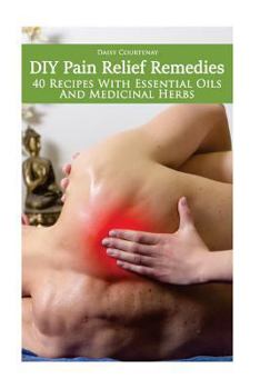 Paperback DIY Pain Relief Remedies: 40 Recipes With Essential Oils And Medicinal Herbs: (Young Living Essential Oils Guide, Essential Oils Book, Essential Book