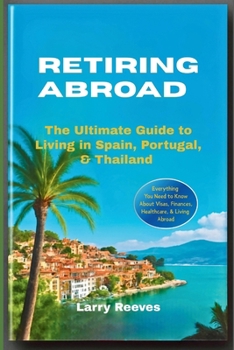 Retiring Abroad: The Ultimate Guide to Living in Spain, Portugal, & Thailand