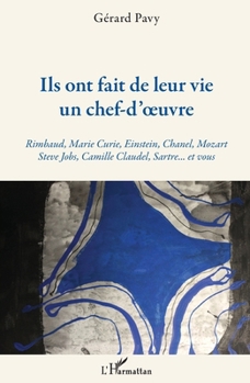 Ils ont fait de leur vie un chef-d'oeuvre: Rimbaud, Marie Curie, Einstein, Chanel, Mozart Steve Jobs, Camille Claudel, Sartre... et vous Steve Jobs, Camille Claudel, Sartre... et vous