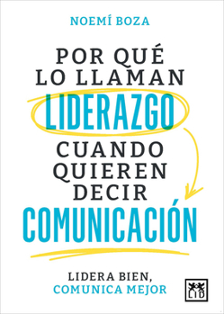 Por qué lo llaman liderazgo cuando quieren decir comunicación: Lidera bien, comunica mejor (Spanish Edition)