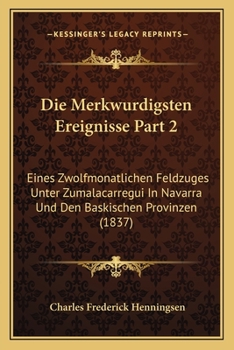 Die Merkwurdigsten Ereignisse Part 2: Eines Zwolfmonatlichen Feldzuges Unter Zumalacarregui In Navarra Und Den Baskischen Provinzen (1837)
