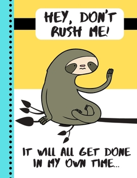 Paperback Hey, Don't Rush Me. It Will All Get Done In My Own Time: Funny Sloth Work Quote Gift - Sloth NOTEBOOK for Students and Office Workers Book