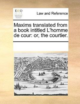 Paperback Maxims translated from a book intitled L'homme de cour: or, the courtier. Book