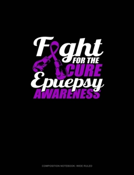 Fight For The Cure Epilepsy Awareness: Composition Notebook: Wide Ruled