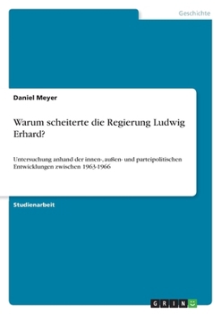 Paperback Warum scheiterte die Regierung Ludwig Erhard?: Untersuchung anhand der innen-, außen- und parteipolitischen Entwicklungen zwischen 1963-1966 [German] Book