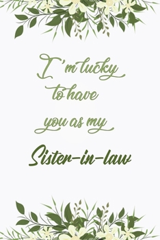 I'm Lucky To Have You As My Sister-in-law: Elegant Notebook Journal For Family Members Relationship, Perfect Simple Gift For Your Sister-in-law (6x9 120 Ruled Pages Matte Cover)