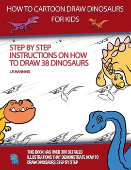 How to Draw Cartoon Dinosaurs for Kids (Step by step instructions on how to draw 38 dinosaurs) (How to Draw Books)