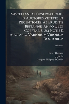 Miscellaneae Observationes In Auctores Veteres Et Recentiores. Ab Eruditis Britannis Anno ... Edi Coeptae, Cum Notis & Auctario Variorum Virorum Doctorum, Volume 4