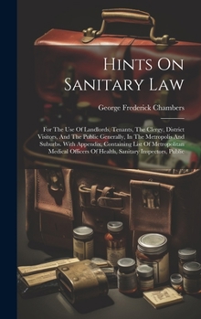 Hardcover Hints On Sanitary Law: For The Use Of Landlords, Tenants, The Clergy, District Visitors, And The Public Generally, In The Metropolis And Subu Book