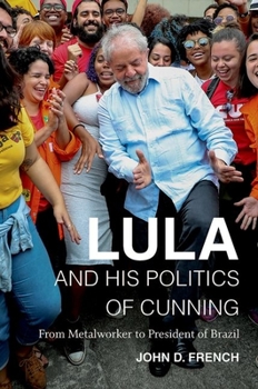 Hardcover Lula and His Politics of Cunning: From Metalworker to President of Brazil Book