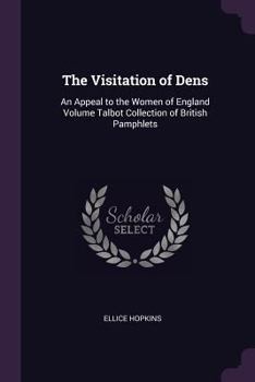 The visitation of dens: an appeal to the women of England Volume Talbot collection of British pamphlets