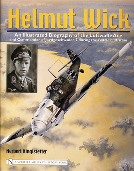 Hardcover Helmut Wick: An Illustrated Biography of the Luftwaffe Ace and Commander of Jagdgeschwader 2 During the Battle of Britain Book