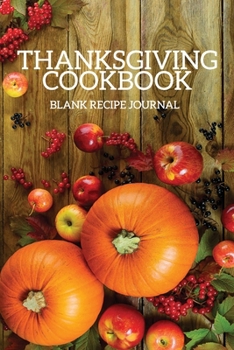 Paperback Thanksgiving Cookbook Blank Recipe Journal: Thanksgiving Cooking Recipe Book - Great Gift for Chef, Cook or Foodies - Compact 6x9 Journal to Write Fav Book