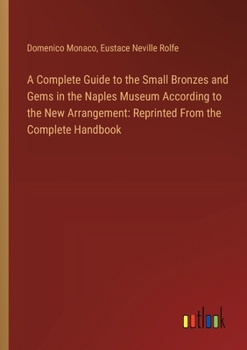 Paperback A Complete Guide to the Small Bronzes and Gems in the Naples Museum According to the New Arrangement: Reprinted From the Complete Handbook Book