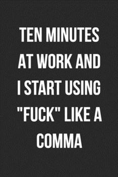 Ten Minutes At Work And I Start Using Fuck Like A Comma: Blank Lined Journal For Coworker Notebook Gag Gift