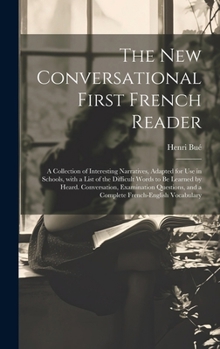 Hardcover The New Conversational First French Reader: A Collection of Interesting Narratives, Adapted for Use in Schools, with a List of the Difficult Words to [French] Book