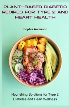 Plant-based diabetic recipes for type 2 and heart health: Nourishing Solutions for Type 2 Diabetes and Heart Wellness
