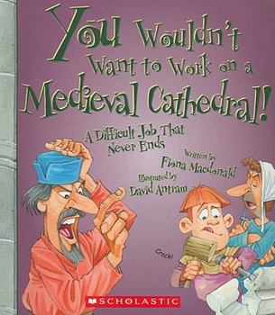 You Wouldn't Want to Work on a Medieval Cathedral!: A Difficult Job That Never Ends - Book  of the You Wouldn't Want to...