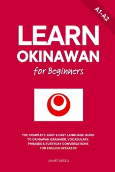 Learn Okinawan for Beginners: The Complete, Easy & Fast Language Guide to Okinawan Grammar, Vocabulary, Phrases & Everyday Conversations for English Speakers