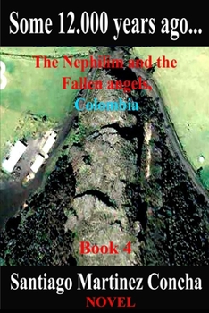 Some 12.000 years ago...: The Nephilim and the Fallen angels, Colombia (Book 4)